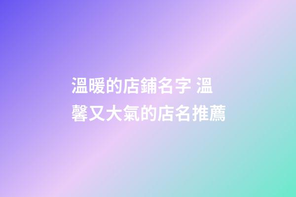 溫暖的店鋪名字 溫馨又大氣的店名推薦